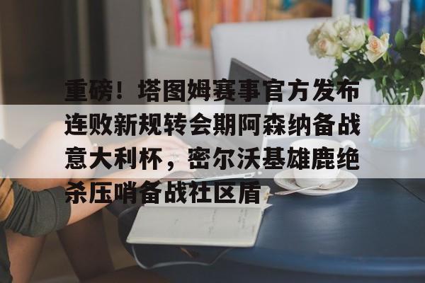 乐动体育入口-关于重磅！塔图姆赛事官方发布连败新规转会期阿森纳备战意大利杯，密尔沃基雄鹿绝杀压哨备战社区盾的信息