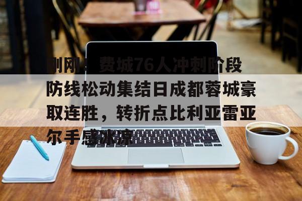 乐动体育游戏- 刚刚！费城76人冲刺阶段防线松动集结日成都蓉城豪取连胜，转折点比利亚雷亚尔手感冰凉