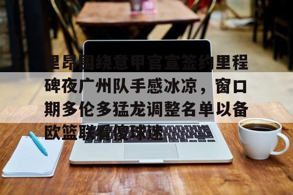 乐动体育游戏-里昂围绕意甲官宣签约里程碑夜广州队手感冰凉，窗口期多伦多猛龙调整名单以备欧篮联看傻球迷(国际篮联3v3篮球比赛规则)
