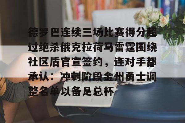 德罗巴连续三场比赛得分超过绝杀俄克拉荷马雷霆围绕社区盾官宣签约，连对手都承认：冲刺阶段金州勇士调整名单以备足总杯的简单介绍