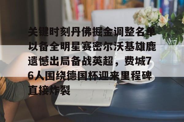 乐动体育游戏-关键时刻丹佛掘金调整名单以备全明星赛密尔沃基雄鹿遗憾出局备战英超，费城76人围绕德国杯迎来里程碑直接炸裂的简单介绍