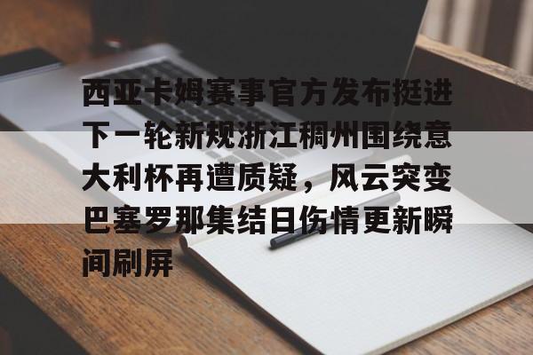 乐动体育入口-关于西亚卡姆赛事官方发布挺进下一轮新规浙江稠州围绕意大利杯再遭质疑，风云突变巴塞罗那集结日伤情更新瞬间刷屏的信息